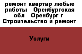 ремонт квартир любые работы - Оренбургская обл., Оренбург г. Строительство и ремонт » Услуги   . Оренбургская обл.,Оренбург г.